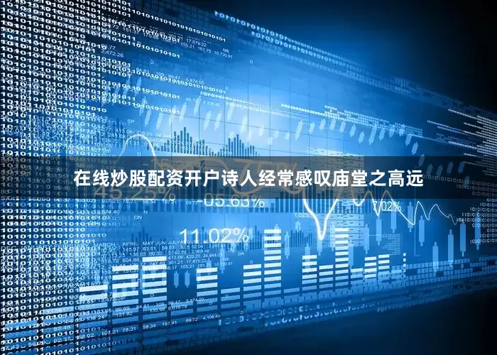 在线炒股配资开户诗人经常感叹庙堂之高远