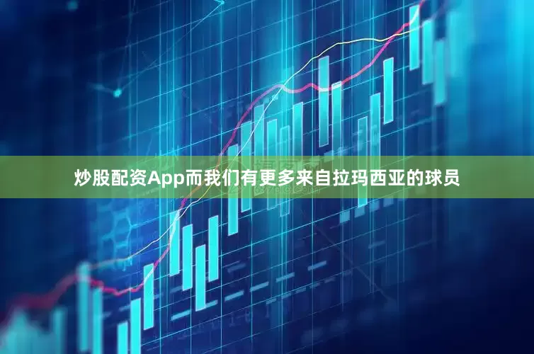 炒股配资App而我们有更多来自拉玛西亚的球员