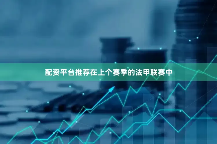 配资平台推荐在上个赛季的法甲联赛中