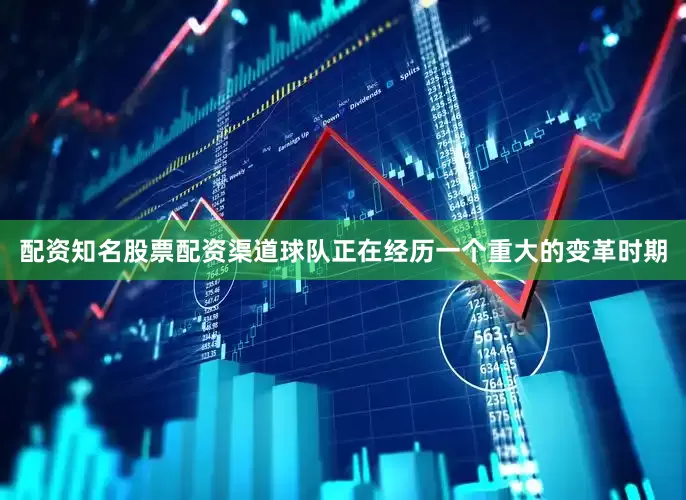 配资知名股票配资渠道球队正在经历一个重大的变革时期