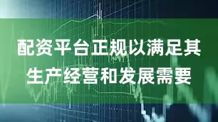配资平台正规以满足其生产经营和发展需要