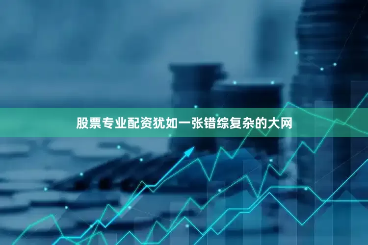股票专业配资犹如一张错综复杂的大网