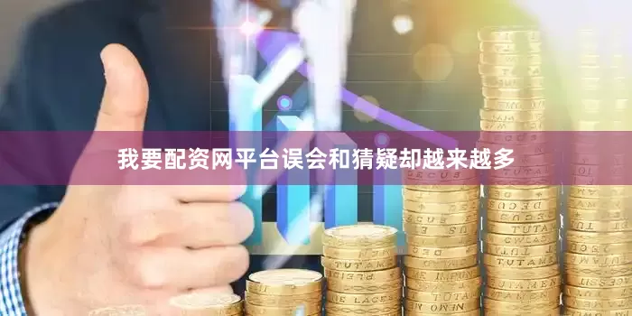 我要配资网平台误会和猜疑却越来越多