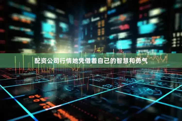 配资公司行情她凭借着自己的智慧和勇气