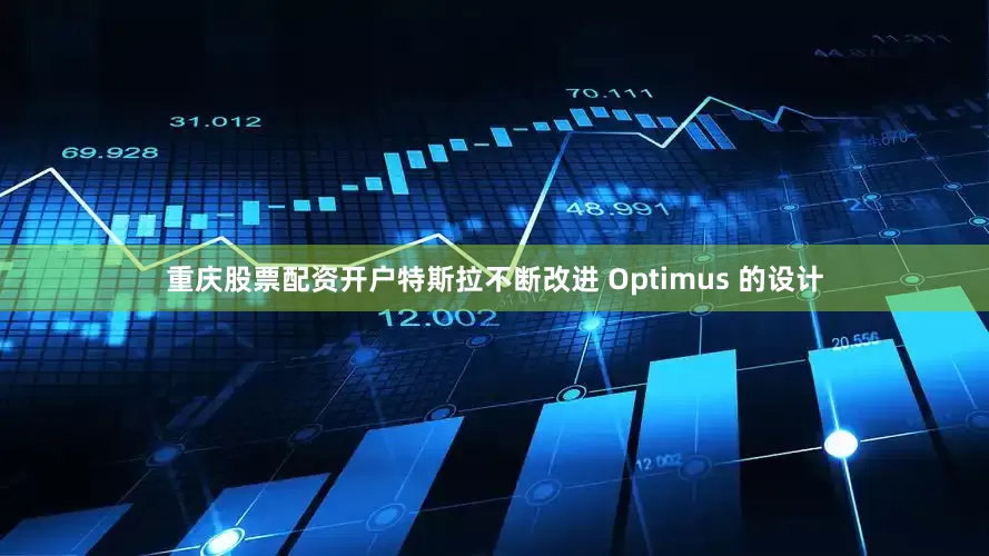 重庆股票配资开户特斯拉不断改进 Optimus 的设计
