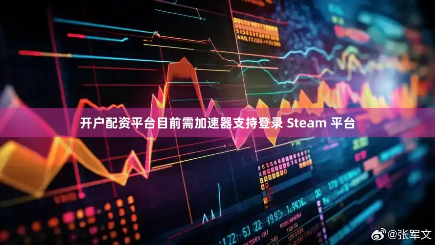 开户配资平台目前需加速器支持登录 Steam 平台