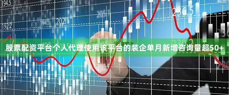 股票配资平台个人代理使用该平台的装企单月新增咨询量超50+