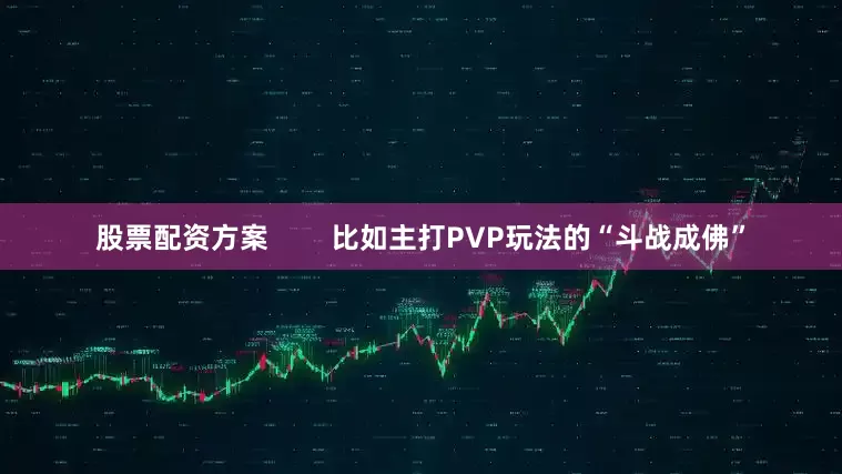股票配资方案        比如主打PVP玩法的“斗战成佛”