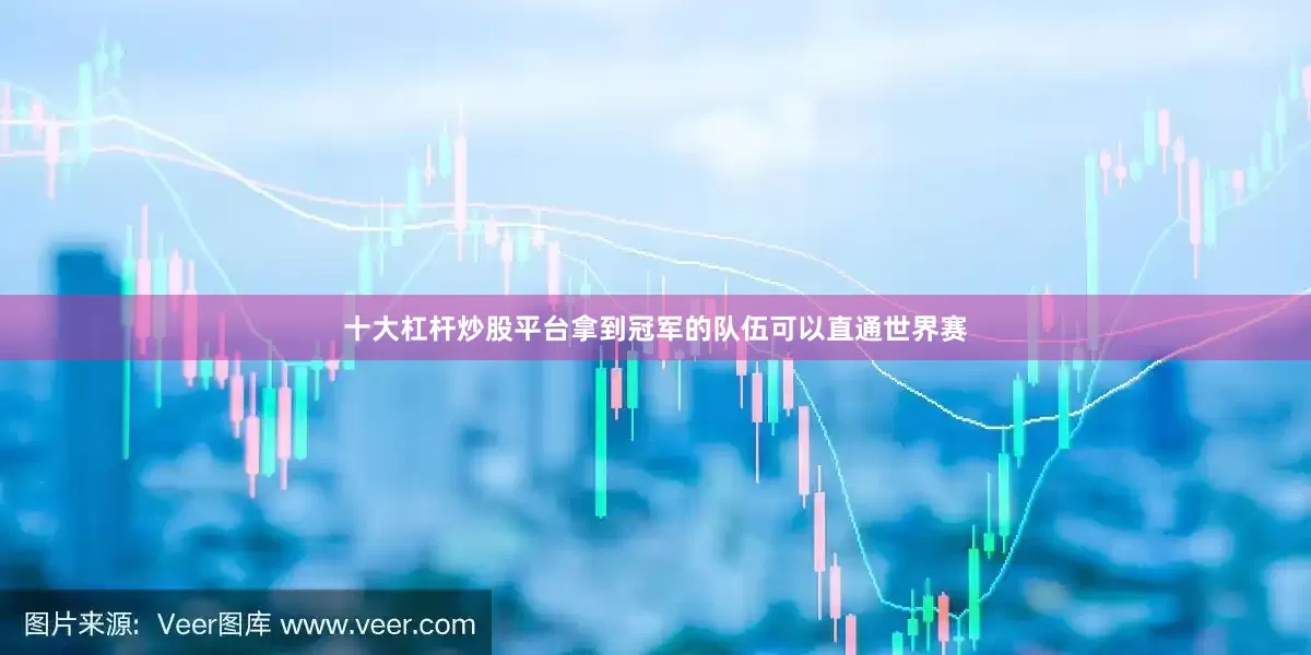 十大杠杆炒股平台拿到冠军的队伍可以直通世界赛